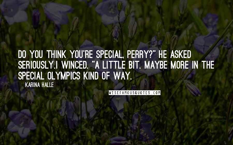 Karina Halle Quotes: Do you think you're special, Perry?" he asked seriously.I winced. "A little bit. Maybe more in the Special Olympics kind of way.