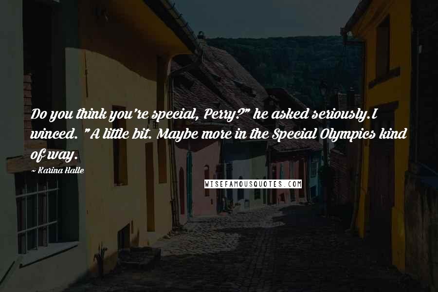 Karina Halle Quotes: Do you think you're special, Perry?" he asked seriously.I winced. "A little bit. Maybe more in the Special Olympics kind of way.