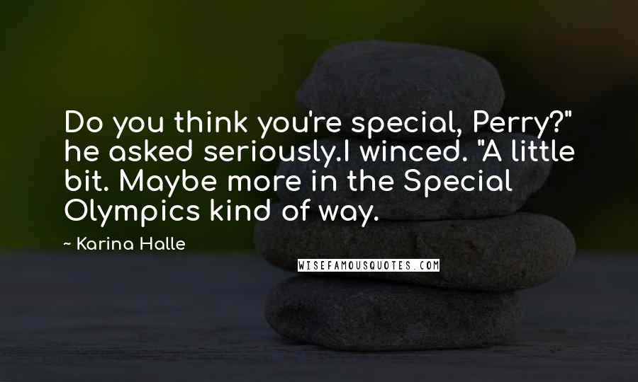 Karina Halle Quotes: Do you think you're special, Perry?" he asked seriously.I winced. "A little bit. Maybe more in the Special Olympics kind of way.