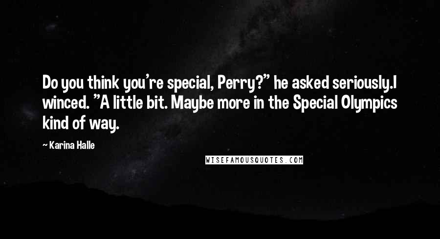 Karina Halle Quotes: Do you think you're special, Perry?" he asked seriously.I winced. "A little bit. Maybe more in the Special Olympics kind of way.