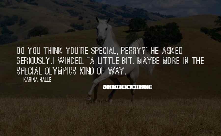 Karina Halle Quotes: Do you think you're special, Perry?" he asked seriously.I winced. "A little bit. Maybe more in the Special Olympics kind of way.