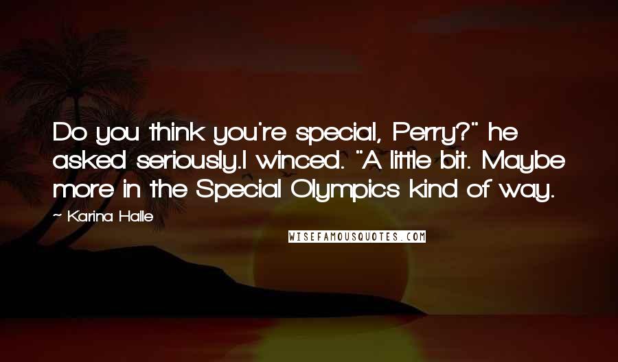 Karina Halle Quotes: Do you think you're special, Perry?" he asked seriously.I winced. "A little bit. Maybe more in the Special Olympics kind of way.