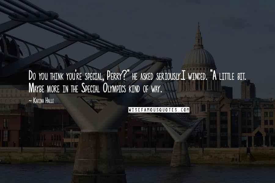 Karina Halle Quotes: Do you think you're special, Perry?" he asked seriously.I winced. "A little bit. Maybe more in the Special Olympics kind of way.