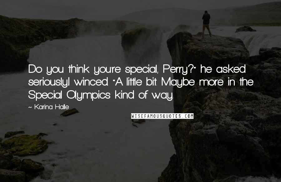 Karina Halle Quotes: Do you think you're special, Perry?" he asked seriously.I winced. "A little bit. Maybe more in the Special Olympics kind of way.