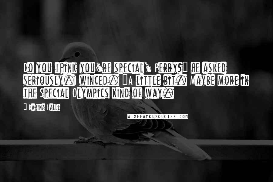 Karina Halle Quotes: Do you think you're special, Perry?" he asked seriously.I winced. "A little bit. Maybe more in the Special Olympics kind of way.