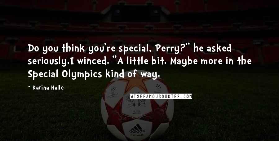 Karina Halle Quotes: Do you think you're special, Perry?" he asked seriously.I winced. "A little bit. Maybe more in the Special Olympics kind of way.