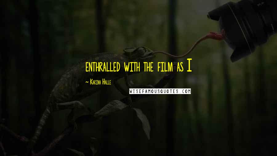Karina Halle Quotes: enthralled with the film as I