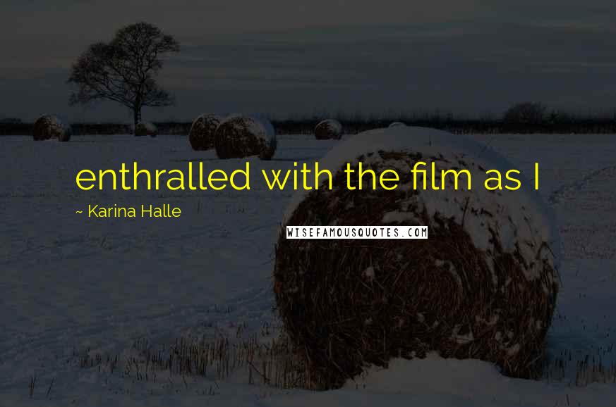 Karina Halle Quotes: enthralled with the film as I