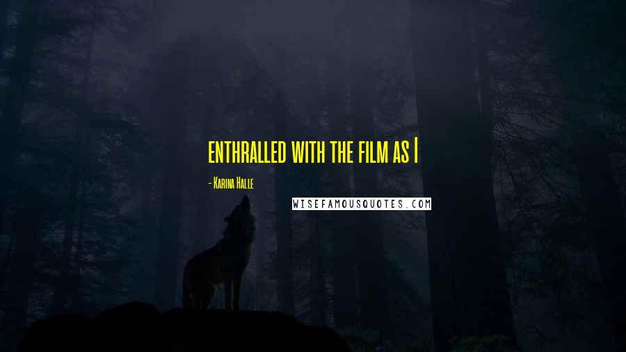 Karina Halle Quotes: enthralled with the film as I