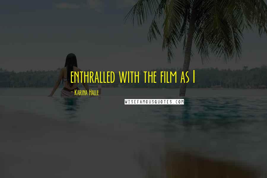 Karina Halle Quotes: enthralled with the film as I