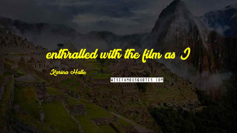 Karina Halle Quotes: enthralled with the film as I