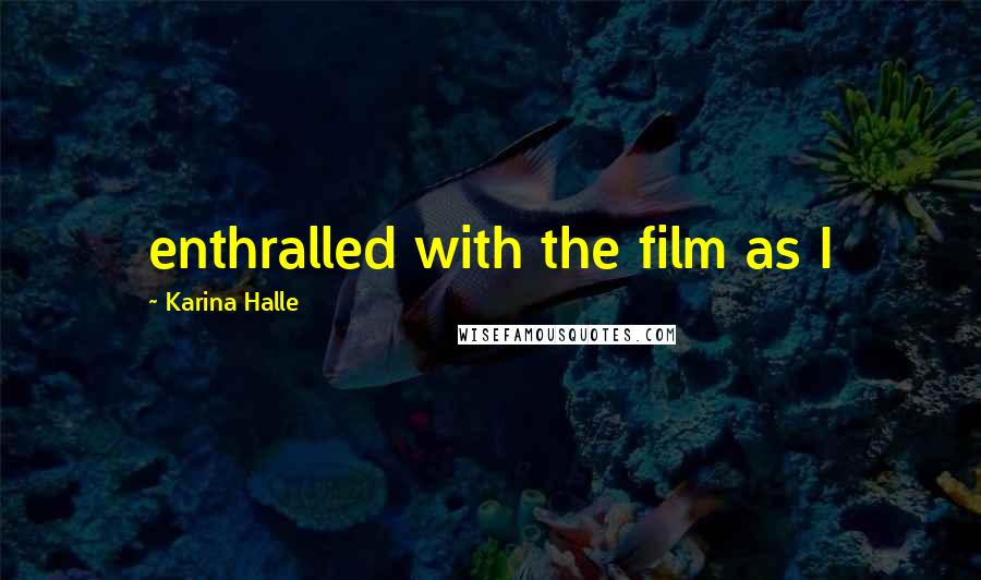 Karina Halle Quotes: enthralled with the film as I