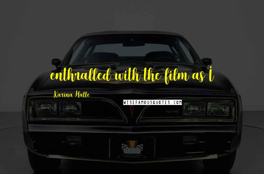 Karina Halle Quotes: enthralled with the film as I