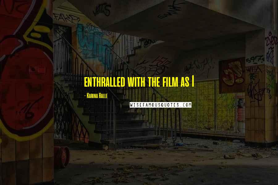 Karina Halle Quotes: enthralled with the film as I