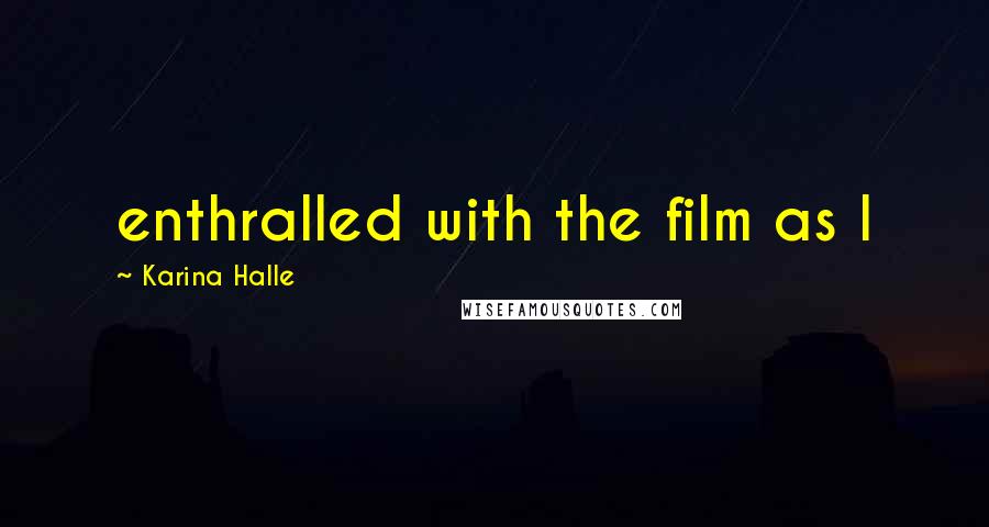Karina Halle Quotes: enthralled with the film as I