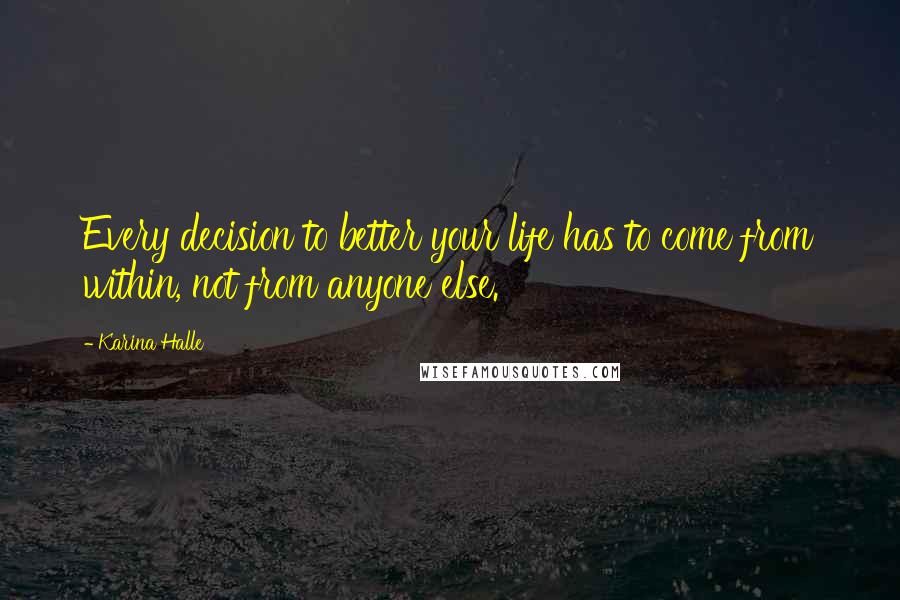 Karina Halle Quotes: Every decision to better your life has to come from within, not from anyone else.