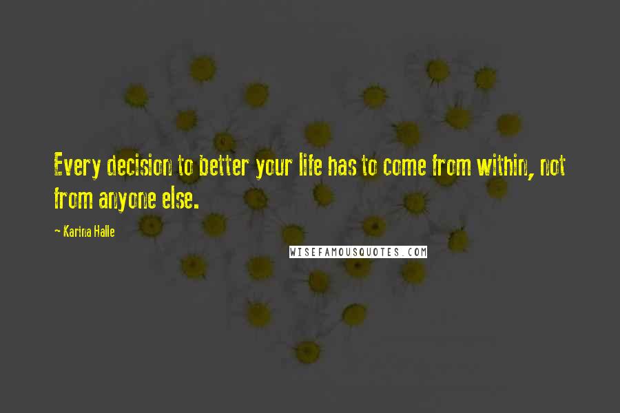 Karina Halle Quotes: Every decision to better your life has to come from within, not from anyone else.