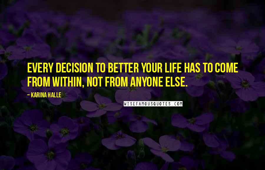 Karina Halle Quotes: Every decision to better your life has to come from within, not from anyone else.