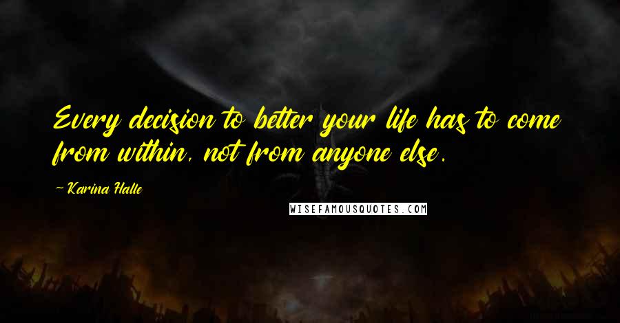 Karina Halle Quotes: Every decision to better your life has to come from within, not from anyone else.