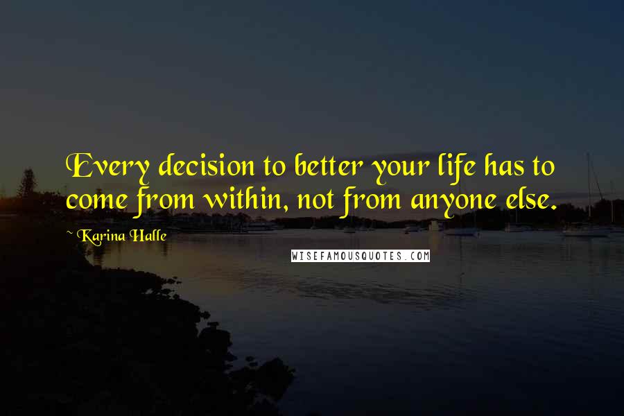 Karina Halle Quotes: Every decision to better your life has to come from within, not from anyone else.