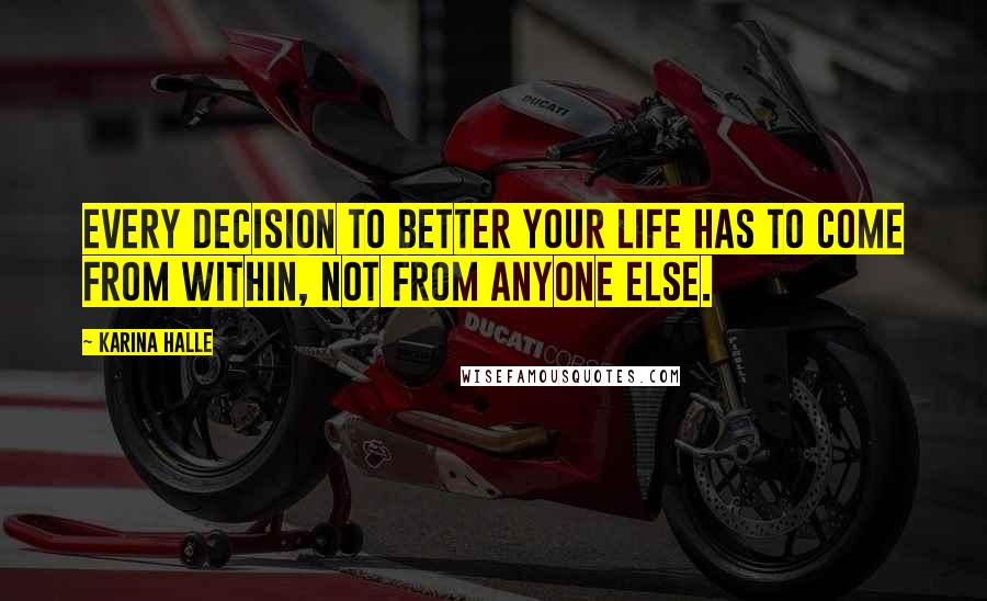 Karina Halle Quotes: Every decision to better your life has to come from within, not from anyone else.