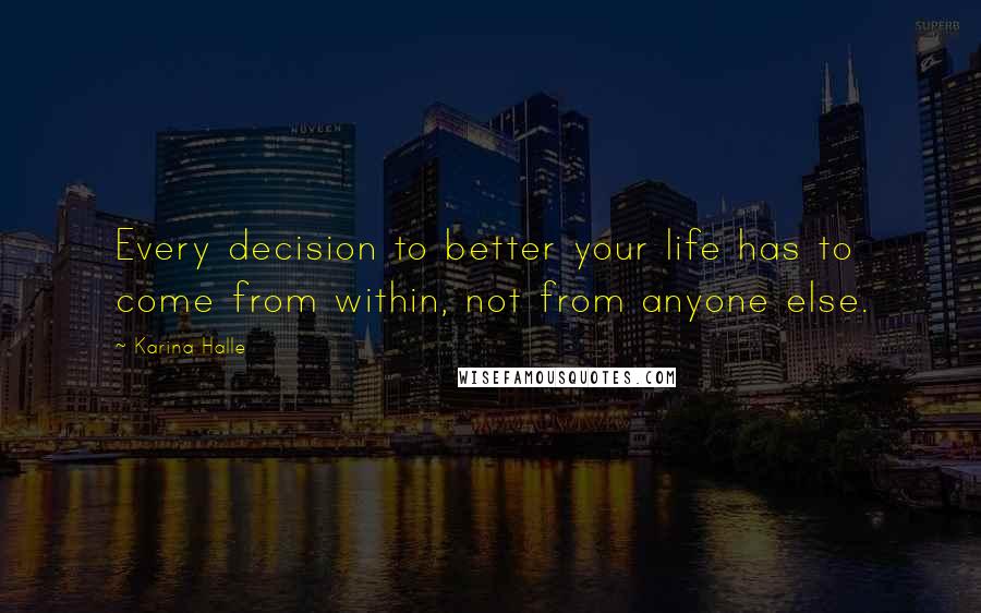 Karina Halle Quotes: Every decision to better your life has to come from within, not from anyone else.