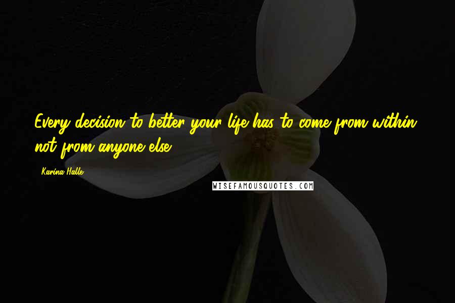 Karina Halle Quotes: Every decision to better your life has to come from within, not from anyone else.