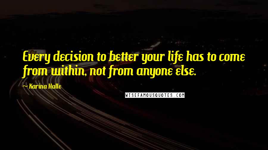 Karina Halle Quotes: Every decision to better your life has to come from within, not from anyone else.