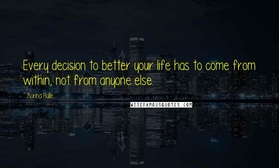 Karina Halle Quotes: Every decision to better your life has to come from within, not from anyone else.
