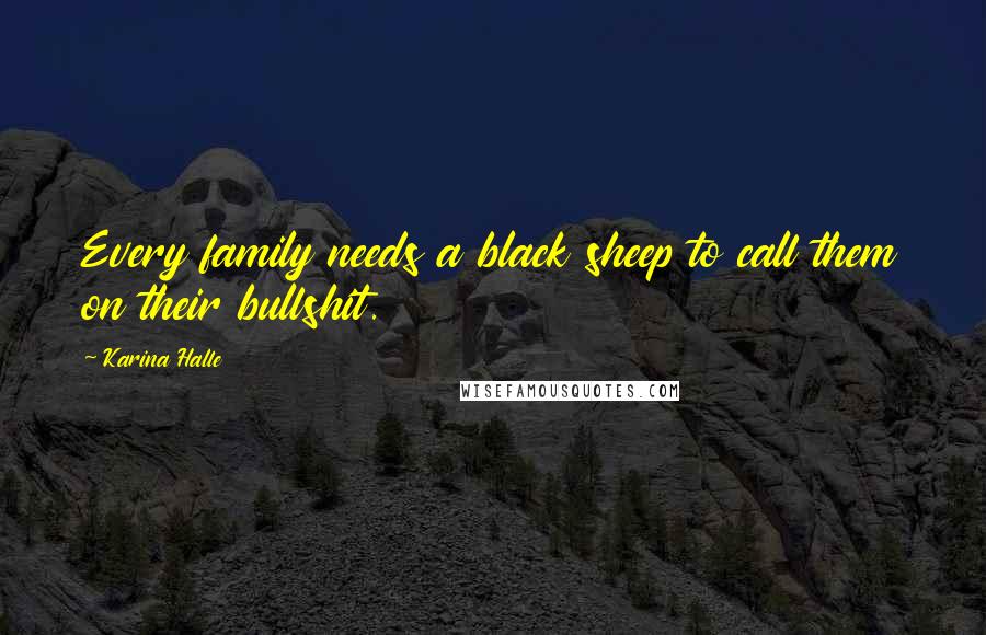 Karina Halle Quotes: Every family needs a black sheep to call them on their bullshit.