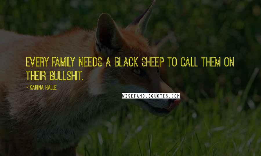 Karina Halle Quotes: Every family needs a black sheep to call them on their bullshit.