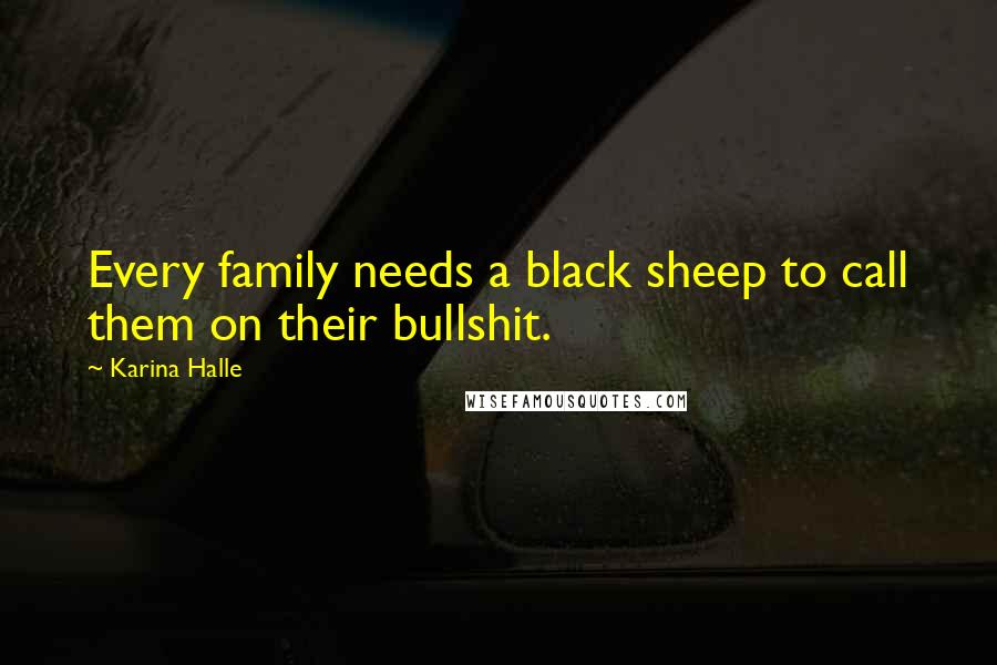 Karina Halle Quotes: Every family needs a black sheep to call them on their bullshit.