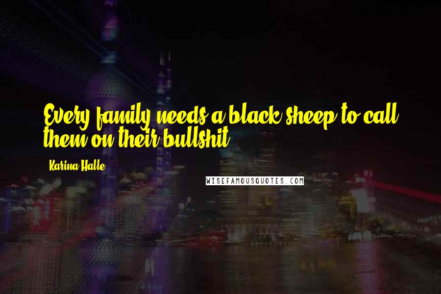 Karina Halle Quotes: Every family needs a black sheep to call them on their bullshit.