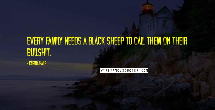 Karina Halle Quotes: Every family needs a black sheep to call them on their bullshit.