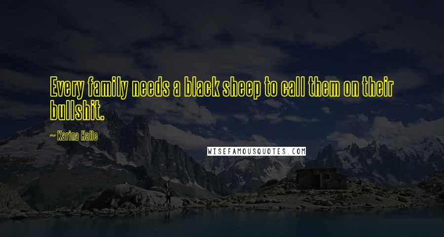 Karina Halle Quotes: Every family needs a black sheep to call them on their bullshit.