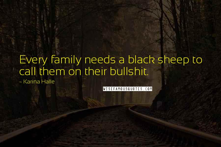 Karina Halle Quotes: Every family needs a black sheep to call them on their bullshit.