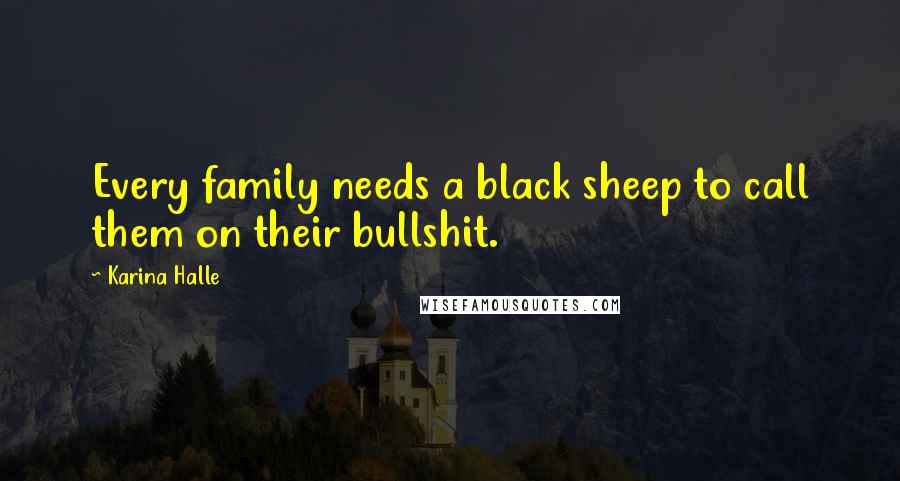 Karina Halle Quotes: Every family needs a black sheep to call them on their bullshit.