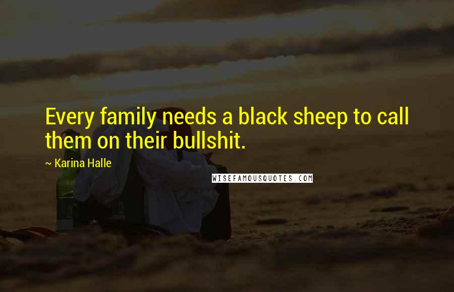 Karina Halle Quotes: Every family needs a black sheep to call them on their bullshit.