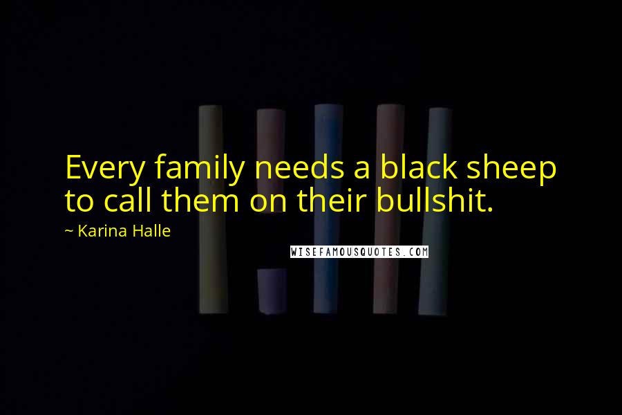 Karina Halle Quotes: Every family needs a black sheep to call them on their bullshit.