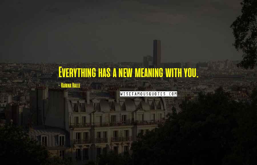 Karina Halle Quotes: Everything has a new meaning with you.