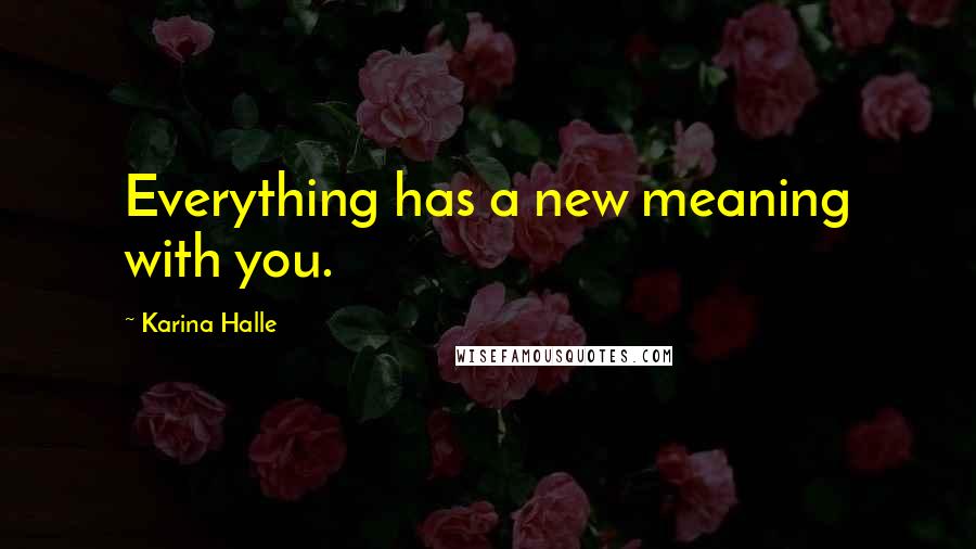 Karina Halle Quotes: Everything has a new meaning with you.