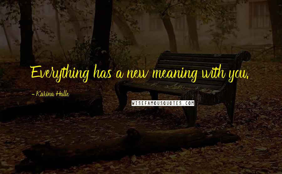 Karina Halle Quotes: Everything has a new meaning with you.