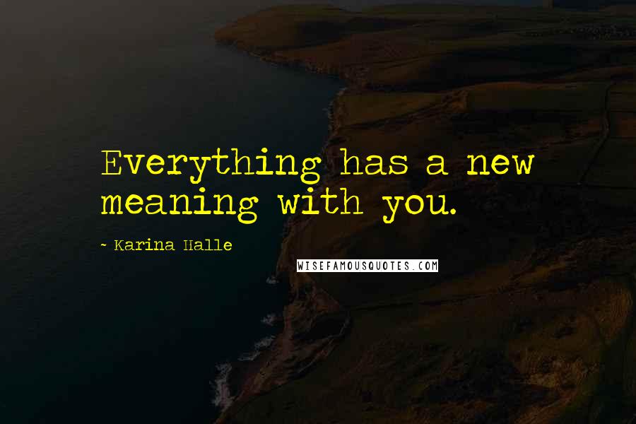 Karina Halle Quotes: Everything has a new meaning with you.