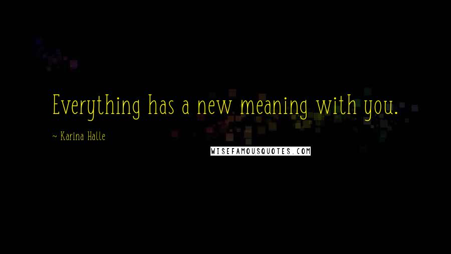 Karina Halle Quotes: Everything has a new meaning with you.