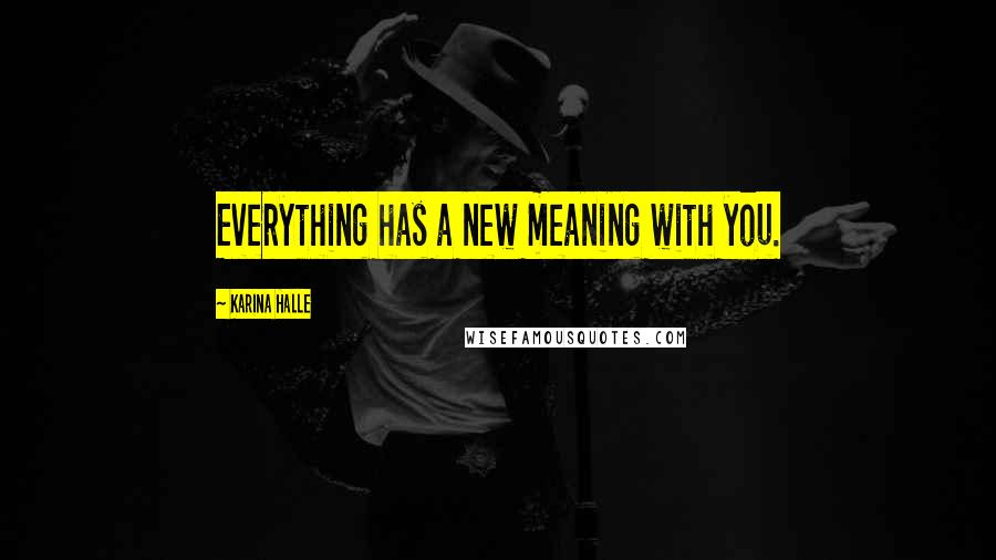 Karina Halle Quotes: Everything has a new meaning with you.