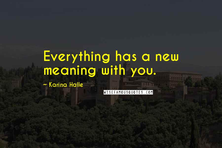 Karina Halle Quotes: Everything has a new meaning with you.