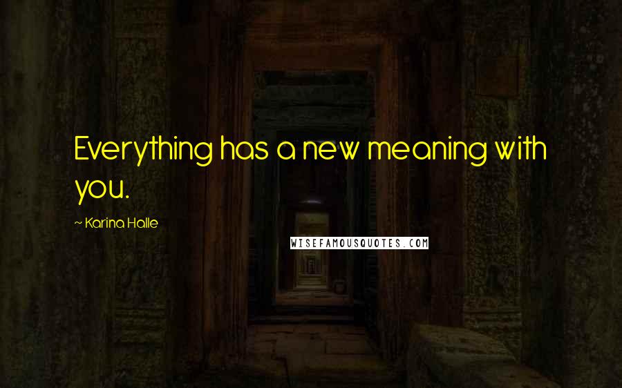 Karina Halle Quotes: Everything has a new meaning with you.