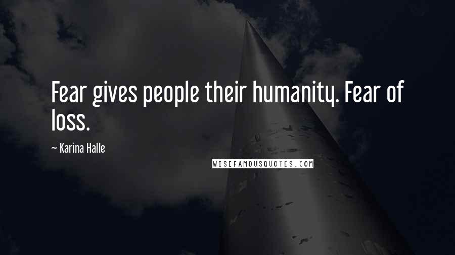 Karina Halle Quotes: Fear gives people their humanity. Fear of loss.