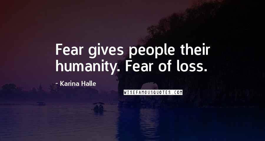 Karina Halle Quotes: Fear gives people their humanity. Fear of loss.