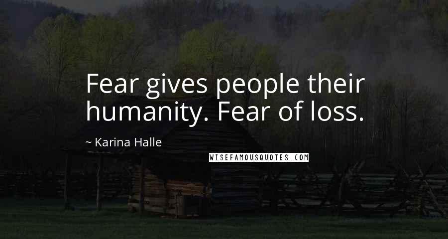 Karina Halle Quotes: Fear gives people their humanity. Fear of loss.